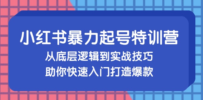 小红书暴力起号训练营，从底层逻辑到实战技巧，助你快速入门打造爆款-吾爱网创