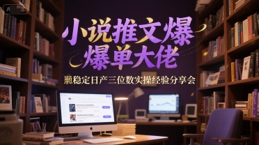 小说推文爆单大佬稳定日产三位数实操经验分享会-吾爱网创