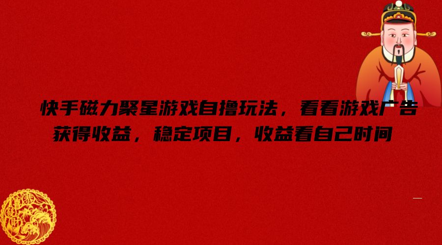 快手磁力聚星游戏自撸玩法，看看游戏广告获得收益，稳定项目，收益看自己时间【揭秘】-吾爱网创