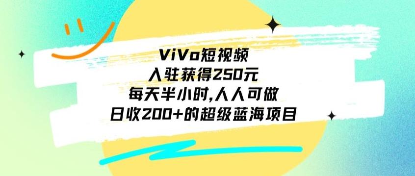 ViVo短视频，入驻获得250元，每天半小时，日收200+的超级蓝海项目，人人可做-吾爱网创