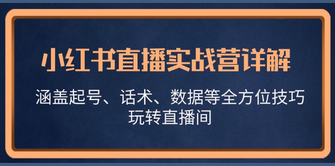 小红书直播实战营详解，涵盖起号、话术、数据等全方位技巧，玩转直播间-吾爱网创