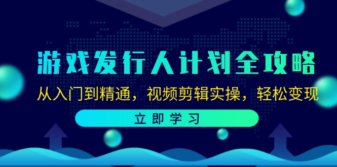 游戏发行人计划全攻略：从入门到精通，视频剪辑实操，轻松变现-吾爱网创