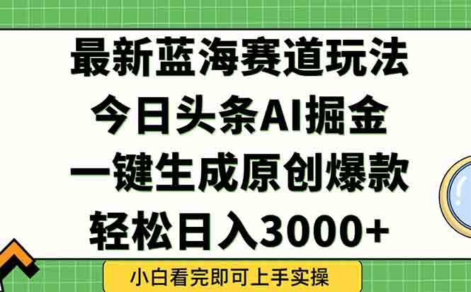 （15072期）今日头条2025年最新蓝海玩法，一键生成爆款，轻松实现矩阵日入3000+-吾爱网创