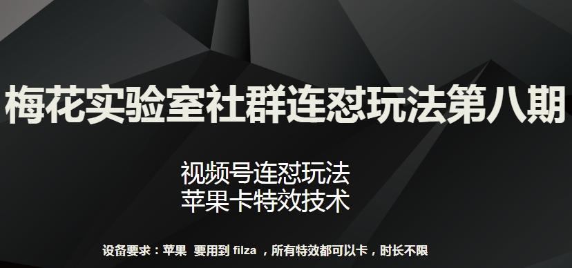 梅花实验室社群连怼玩法第八期，视频号连怼玩法 苹果卡特效技术【揭秘】-吾爱网创