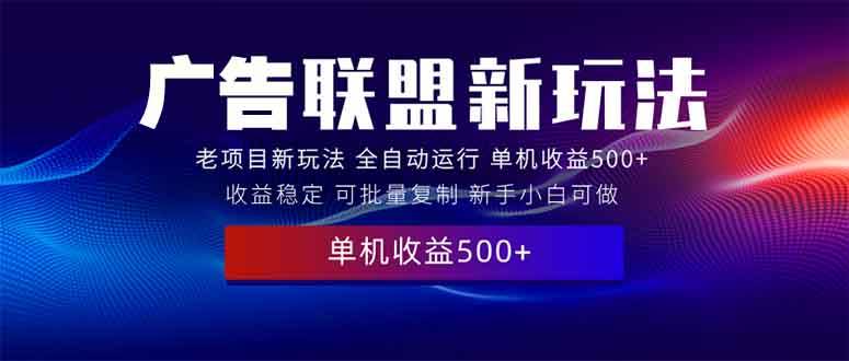 （13965期）2025全新广告联盟玩法 单机500+课程实操分享 小白可无脑操作-吾爱网创
