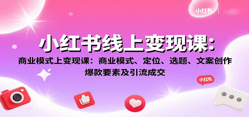 小红书线上变现课：商业模式、定位、选题、文案创作、爆款要素及引流成交-吾爱网创