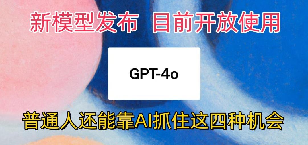 最强模型ChatGPT-4omni震撼发布，目前开放使用，普通人可以利用AI抓住的四…-吾爱网创
