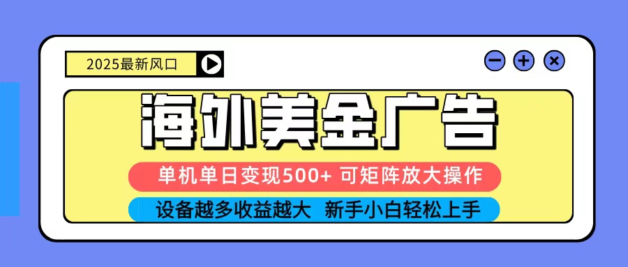 2025吃肉海外美金广告，单机单日变现500+，矩阵可无限放大，新手小白轻松上手-吾爱网创