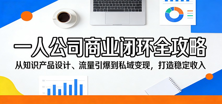 一人公司商业闭环全攻略：从知识产品设计、流量引爆到私域变现，打造稳定收入-吾爱网创