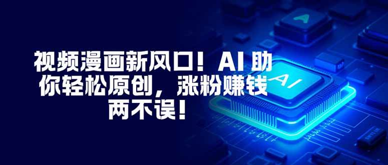 （16646期）视频漫画新风口！AI 助你轻松原创，涨粉赚钱两不误！-吾爱网创