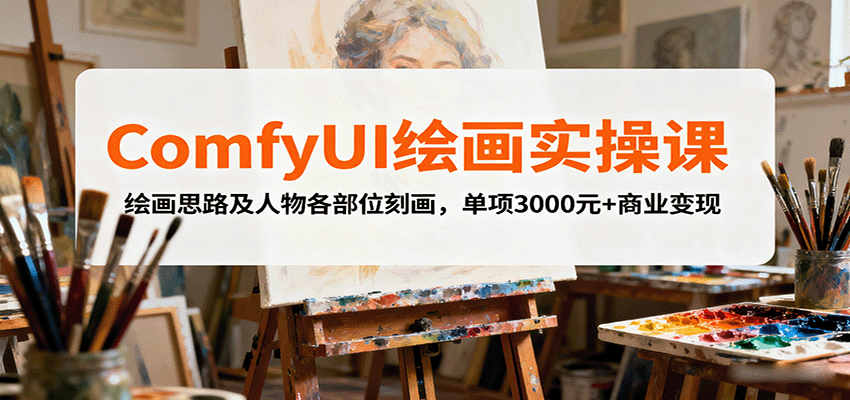 ComfyUI绘画实操课，绘画思路及人物各部位刻画，单项3000元+商业变现-吾爱网创