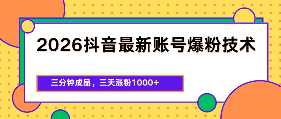 2026抖音最新爆粉技术，三分钟成品，三天涨粉1000+-吾爱网创