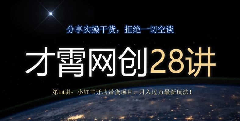 才霄网创28讲第14讲：小红书开店带货项目，月入过万最新玩法！-吾爱网创