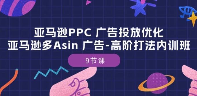 亚马逊PPC 广告投放优化:亚马逊多Asin 广告-高阶打法内训班-9节课-吾爱网创