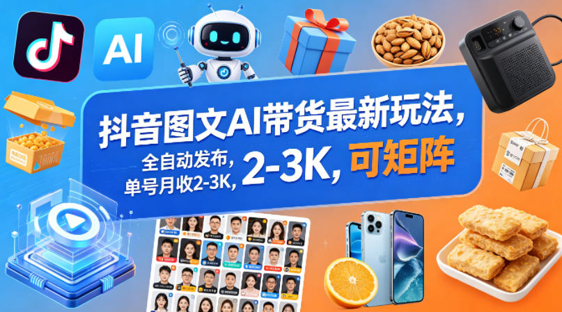 抖音图文AI带货最新玩法，全自动发布，单号月收2-3K，可矩阵-吾爱网创