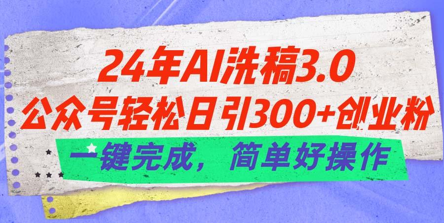 24年Ai洗稿3.0，公众号轻松日引300+创业粉，一键完成，简单好操作-吾爱网创