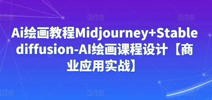 Ai绘画教程Midjourney+Stablediffusion-AI绘画课程设计【商业应用实战】-吾爱网创