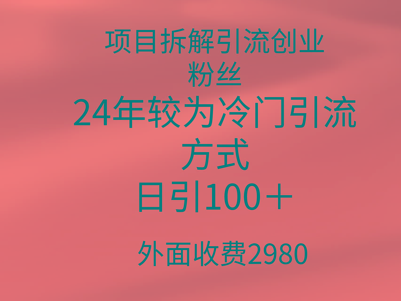 (9489期)项目拆解引流创业粉丝，24年较冷门引流方式，轻松日引100＋-吾爱网创