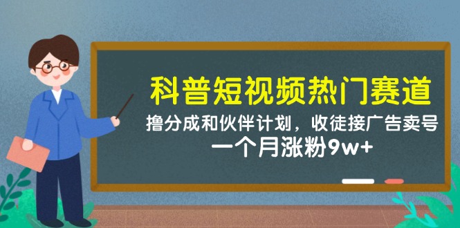 科普短视频热门赛道：撸分成和伙伴计划，收徒接广告卖号，一个月涨粉9w+-吾爱网创