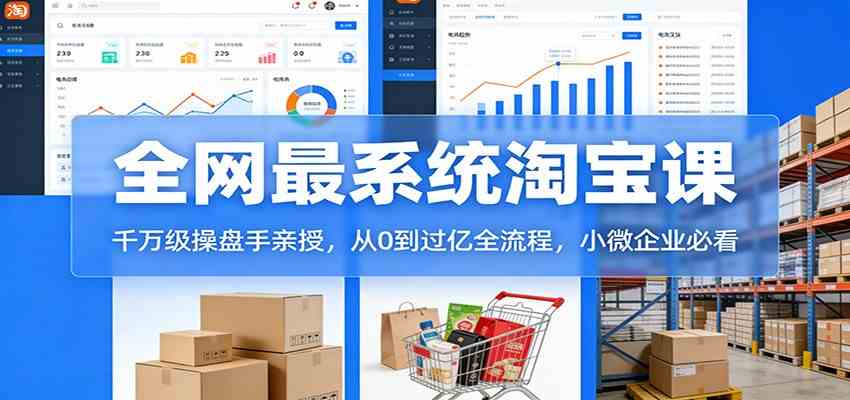 淘宝天猫系统课：千万级操盘手亲授，从0到过亿全流程，小微企业必看-吾爱网创