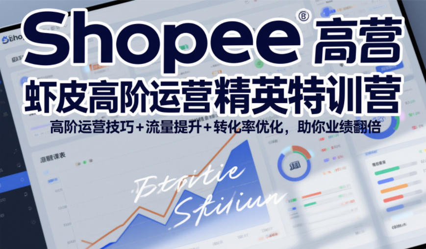 Shopee虾皮高阶运营精英特训营,高阶运营技巧+流量提升+转化率优化,助你业绩翻倍(更新26年5月)-吾爱网创