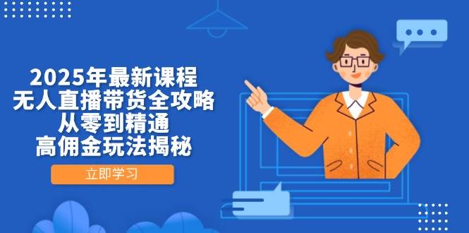 （14378期）2025年最新课程，无人直播带货全攻略，从零到精通，高佣金玩法揭秘-吾爱网创