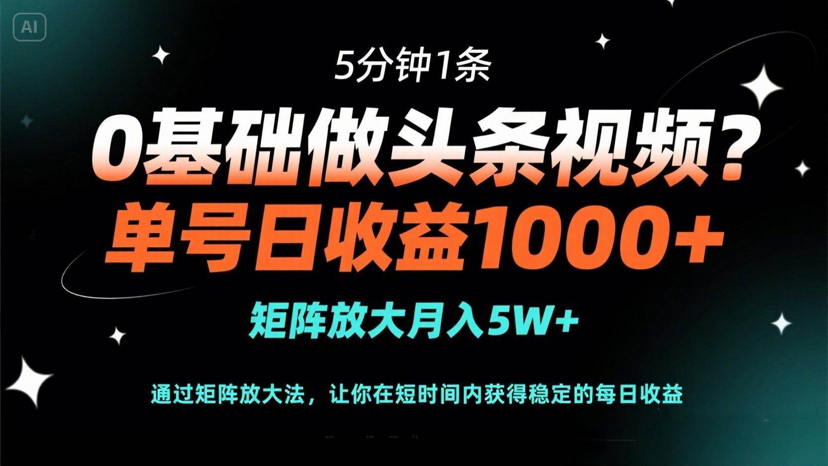 （14292期）0基础做头条视频？5分钟1条，单号日收益1000+，矩阵放大月入5W+-吾爱网创