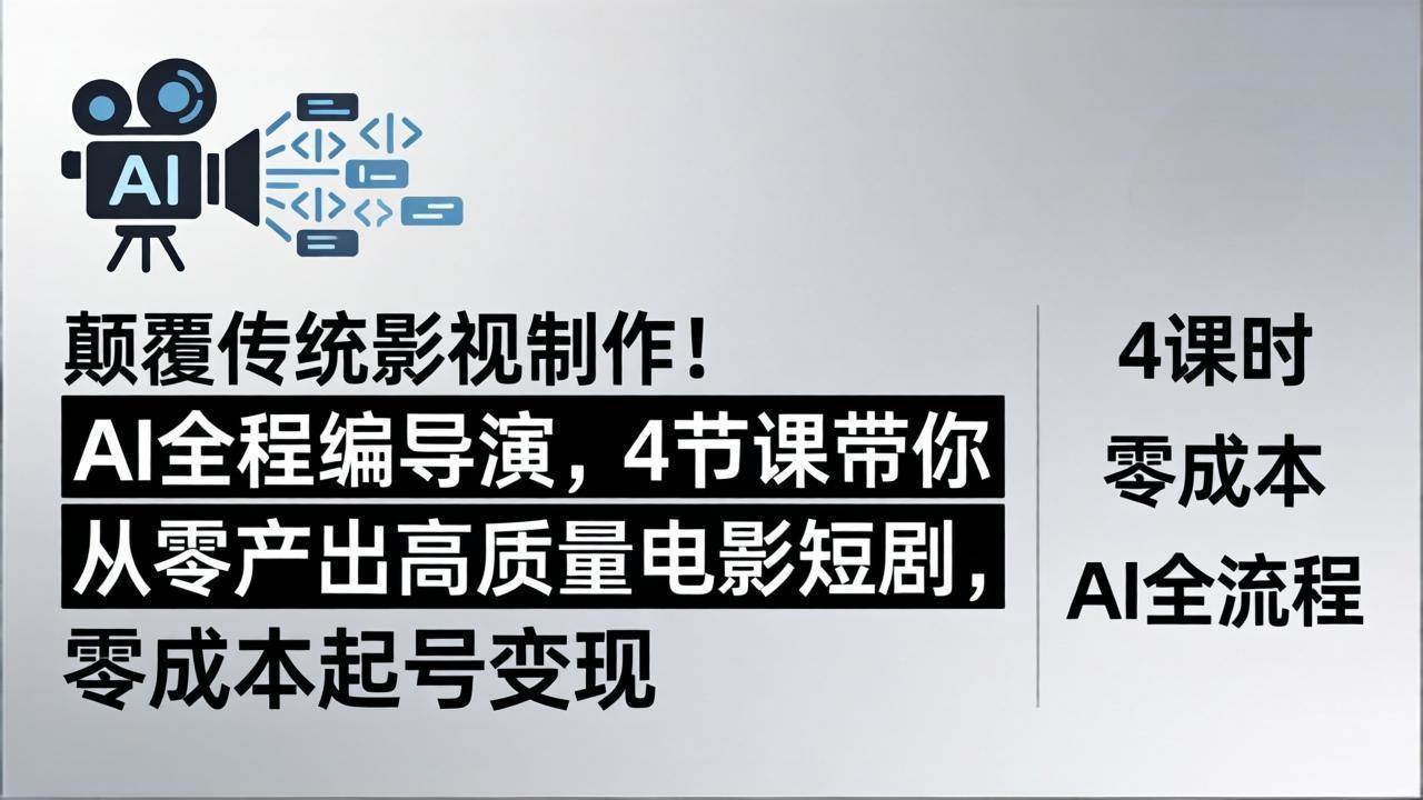 （18134期）颠覆传统影视制作！AI全程编导演，4节课带你从零产出高质量电影短剧，零成本起号变现-吾爱网创