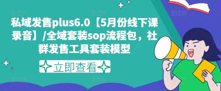 私域发售plus6.0【5月份线下课录音】/全域套装sop流程包,社群发售工具套装模型-吾爱网创