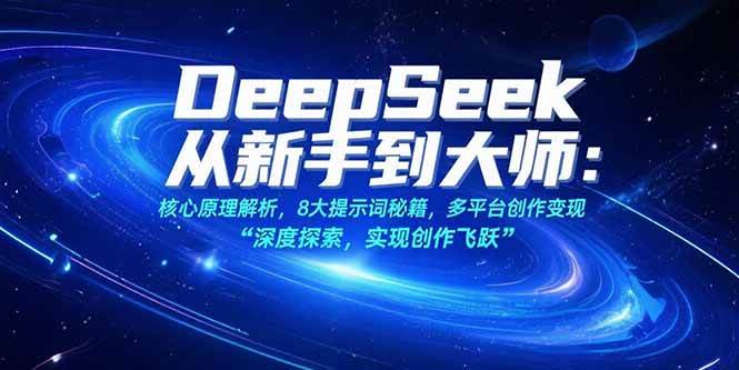 （15484期）DeepSeek从新手到大师：核心原理解析，8大提示词秘籍，多平台创作变现-吾爱网创