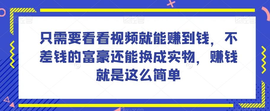 谁做过这么简单的项目？只需要看看视频就能赚到钱，不差钱的富豪还能换成实物，赚钱就是这么简单！【揭秘】-吾爱网创