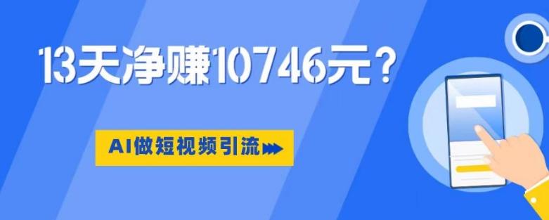 利用AI做短视频引流,卖398的虚拟产品,13天净赚10746元?-吾爱网创
