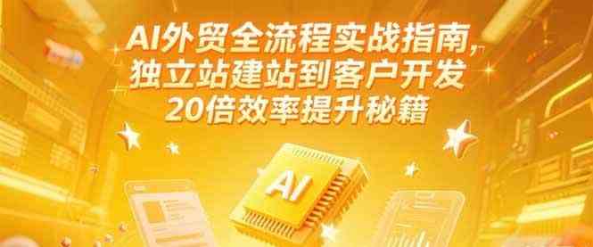 AI外贸全流程实战指南，独立站建站到客户开发，20倍效率提升秘籍(更新6月)-吾爱网创