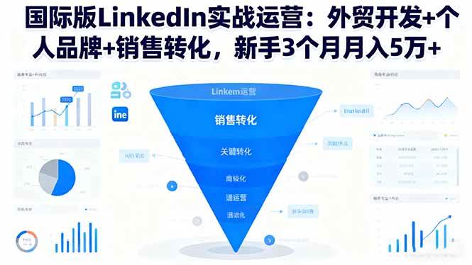 （16397期）国际版LinkedIn实战运营：外贸开发+个人品牌+销售转化，新手3个月月入5万+-吾爱网创