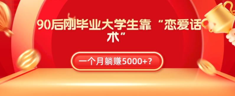 90后刚毕业大学生靠“恋爱话术”,一个月躺赚5000+?-吾爱网创