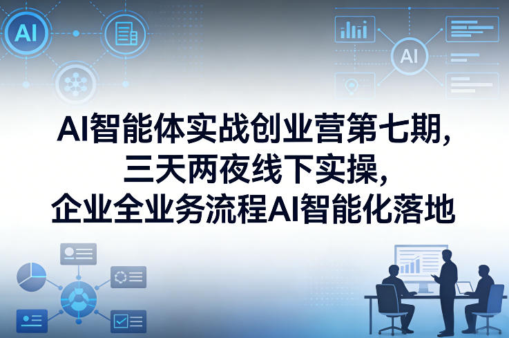 AI智能体实战创业营第七期，三天两夜线下实操，企业全业务流程AI智能化落地（26年1月20-22号）-吾爱网创