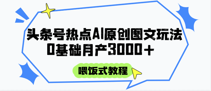 头条号热点AI图文攻略，喂饭式教程+0基础月产3000+-吾爱网创