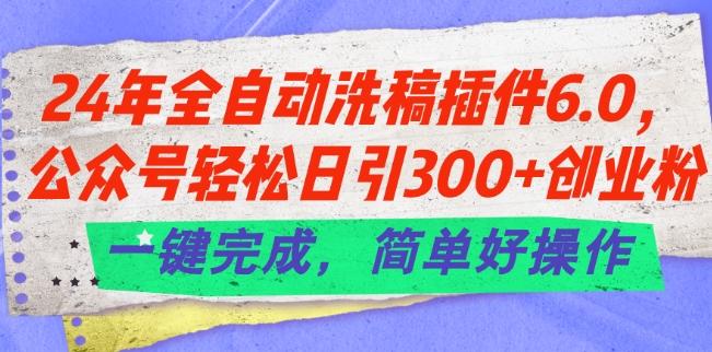24年全自动洗稿插件6.0.公众号轻松日引300+创业粉，一键完成，简单好操作【揭秘】-吾爱网创
