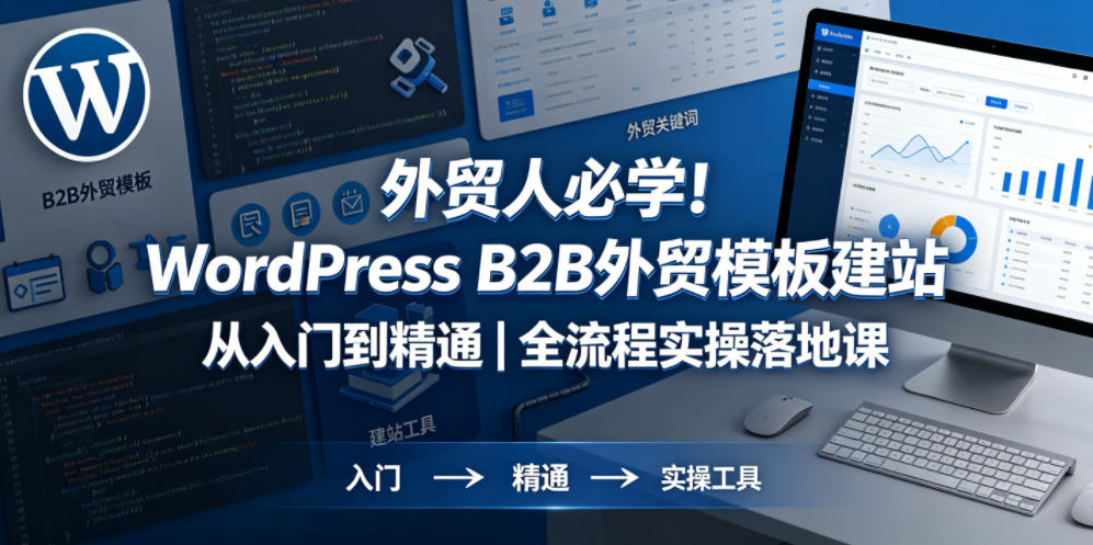外贸人必学！WordPress B2B外贸模板建站从入门到精通｜全流程实操落地课-吾爱网创