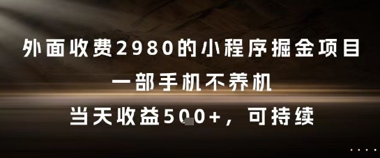 外面收费2980的小程序掘金项目,一部手机不养机,当天收益5张+,可持续【揭秘】-吾爱网创