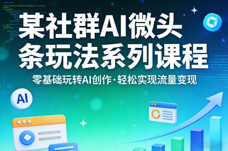 某社群的AI微头条玩法系列课程，零基础玩转AI创作，轻松实现流量变现-吾爱网创