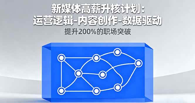 (16142期)新媒体高薪升核计划:运营逻辑-内容创作-数据驱动,提升200%的职场突破-吾爱网创