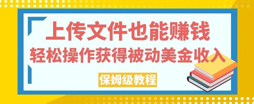 上传文件也能赚钱,轻松操作获得被动美金收入,保姆级教程【揭秘】-吾爱网创