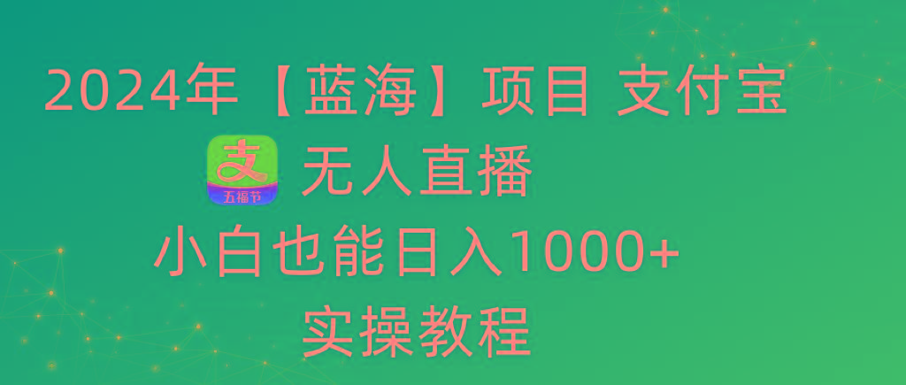 2024年【蓝海】项目 支付宝无人直播 小白也能日入1000+ 实操教程-吾爱网创