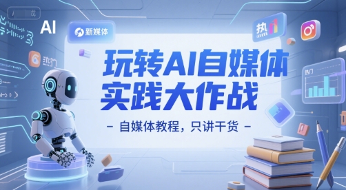 玩转AI自媒体实践大作战-自媒体教程,只讲干货-吾爱网创