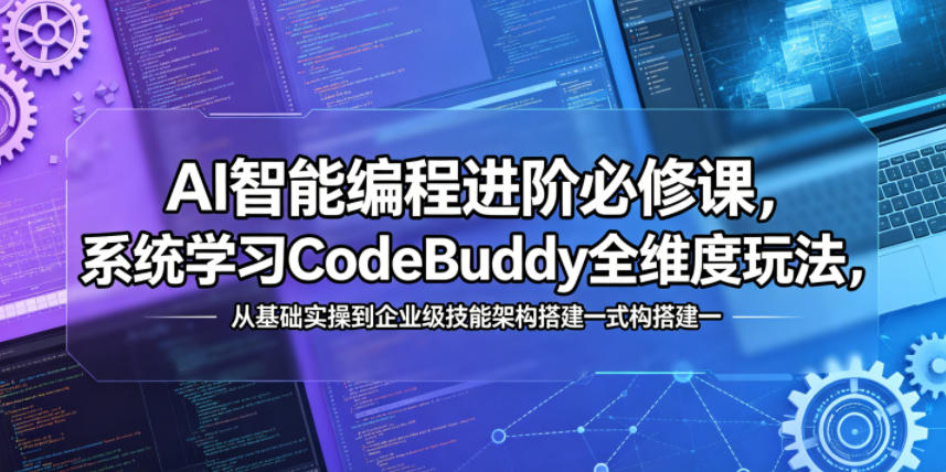AI智能编程进阶必修课，系统学习CodeBuddy全维度玩法，从基础实操到企业级技能架构搭建一站式精通-吾爱网创
