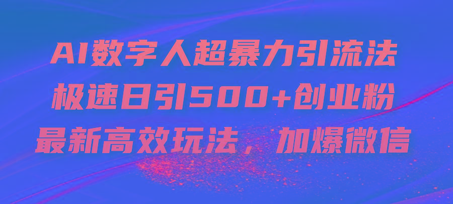 AI数字人超暴力引流法，极速日引500+创业粉，最新高效玩法，加爆微信-吾爱网创