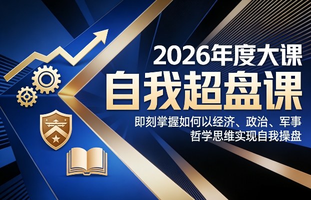 2026年度大课《自我超盘课》，即刻掌握如何以经济、政治、军事、哲学思维实现自我操盘-吾爱网创