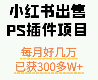小红书出售PS插件项目，每月都收入好几万，长期操作已获利300多W+-吾爱网创