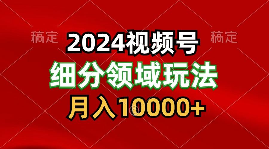 2024视频号分成计划细分领域玩法，每天5分钟，月入1W+-吾爱网创